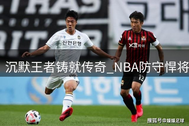 沉默王者铸就传奇 NBA防守悍将14年光辉岁月